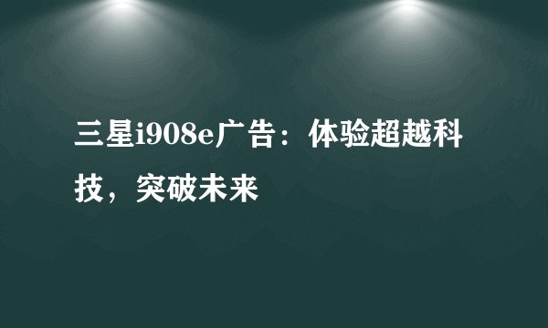 三星i908e广告：体验超越科技，突破未来
