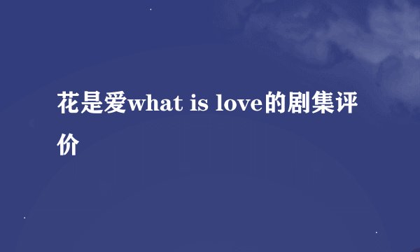 花是爱what is love的剧集评价
