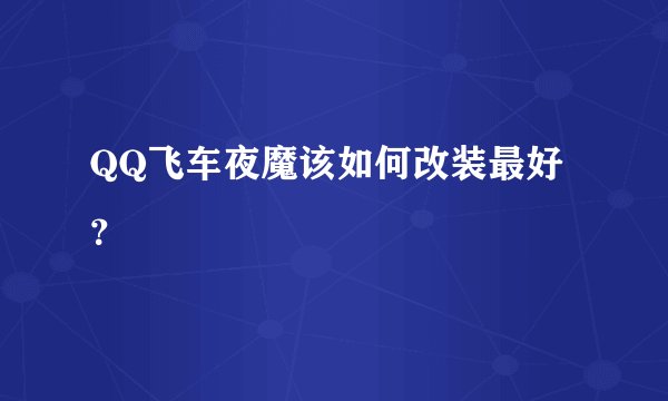 QQ飞车夜魔该如何改装最好？