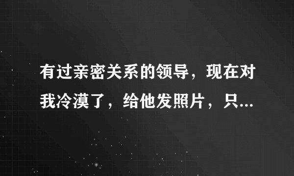 有过亲密关系的领导，现在对我冷漠了，给他发照片，只给👍，他是怎么想的？