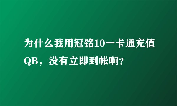 为什么我用冠铭10一卡通充值QB，没有立即到帐啊？