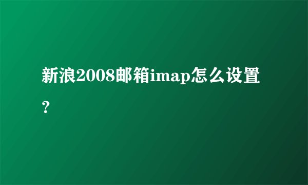 新浪2008邮箱imap怎么设置？