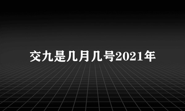交九是几月几号2021年