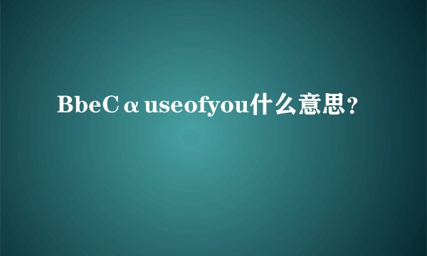 BbeCαuseofyou什么意思？
