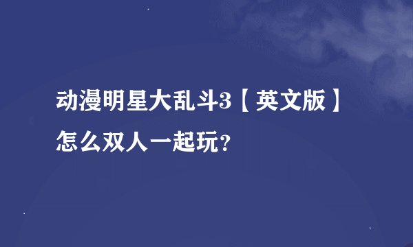 动漫明星大乱斗3【英文版】怎么双人一起玩？