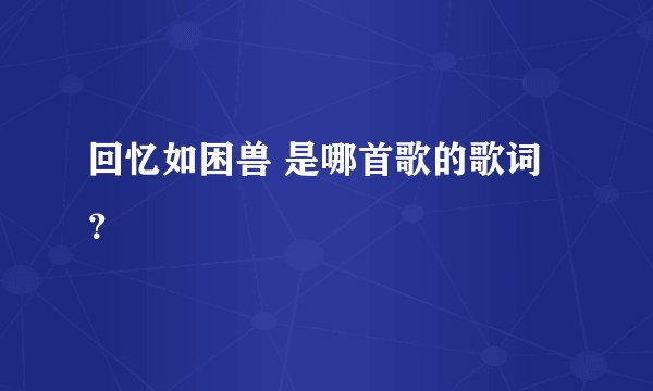 回忆如困兽 是哪首歌的歌词？