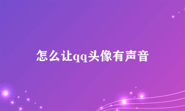 怎么让qq头像有声音