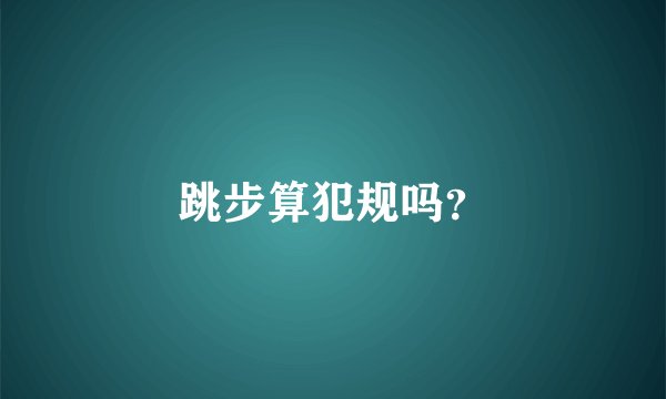 跳步算犯规吗？