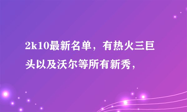2k10最新名单，有热火三巨头以及沃尔等所有新秀，