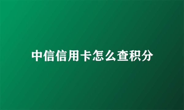 中信信用卡怎么查积分