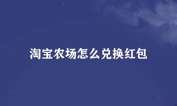 淘宝农场怎么兑换红包