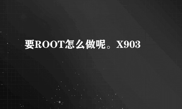 要ROOT怎么做呢。X903