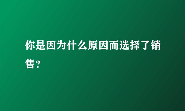 你是因为什么原因而选择了销售？
