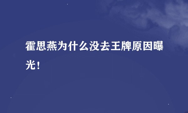 霍思燕为什么没去王牌原因曝光！