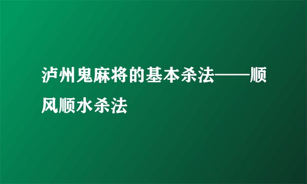 泸州鬼麻将的基本杀法——顺风顺水杀法