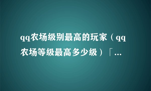 qq农场级别最高的玩家（qq农场等级最高多少级）「每日一条」