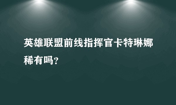 英雄联盟前线指挥官卡特琳娜稀有吗？