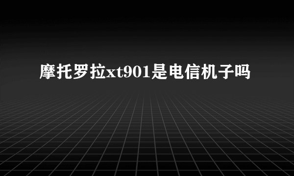 摩托罗拉xt901是电信机子吗