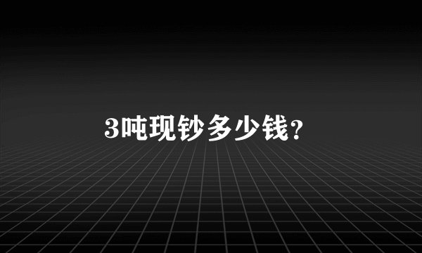3吨现钞多少钱？