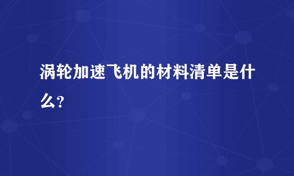 涡轮加速飞机的材料清单是什么？