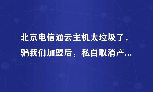 北京电信通云主机太垃圾了，骗我们加盟后，私自取消产品，不退预存款，怎么才能投诉他们，拿回预付款