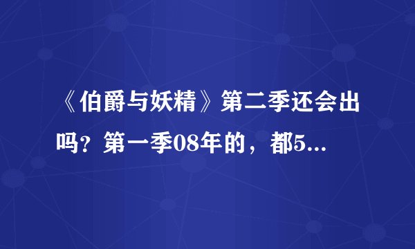 《伯爵与妖精》第二季还会出吗？第一季08年的，都5年了，会不会没希望了？