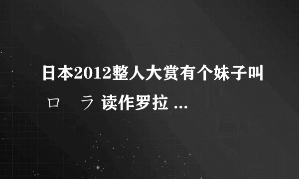 日本2012整人大赏有个妹子叫 ローラ 读作罗拉 求个人资料