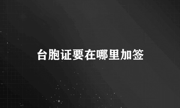 台胞证要在哪里加签