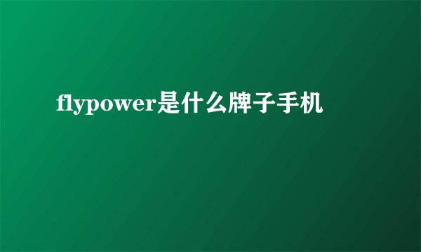 flypower是什么牌子手机
