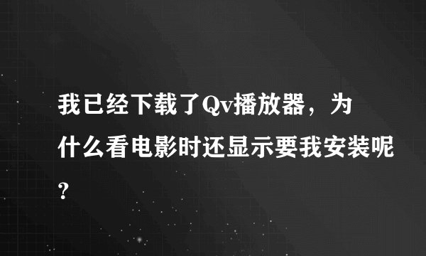 我已经下载了Qv播放器，为什么看电影时还显示要我安装呢？