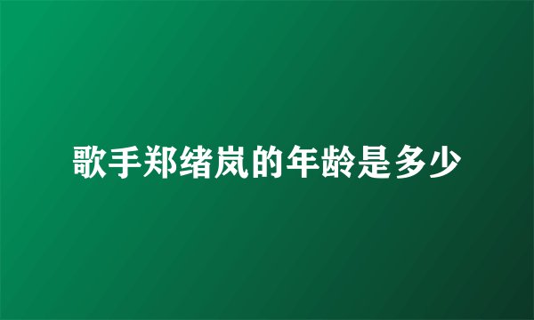 歌手郑绪岚的年龄是多少