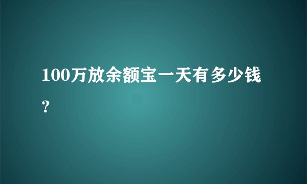 100万放余额宝一天有多少钱？