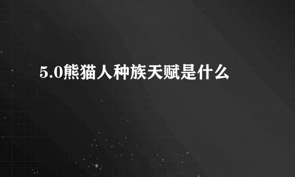 5.0熊猫人种族天赋是什么