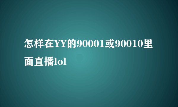 怎样在YY的90001或90010里面直播lol
