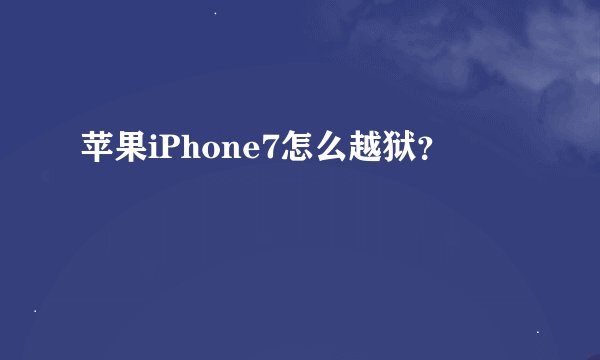 苹果iPhone7怎么越狱？