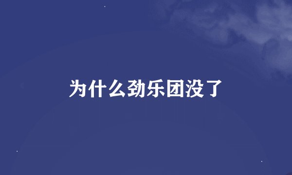 为什么劲乐团没了