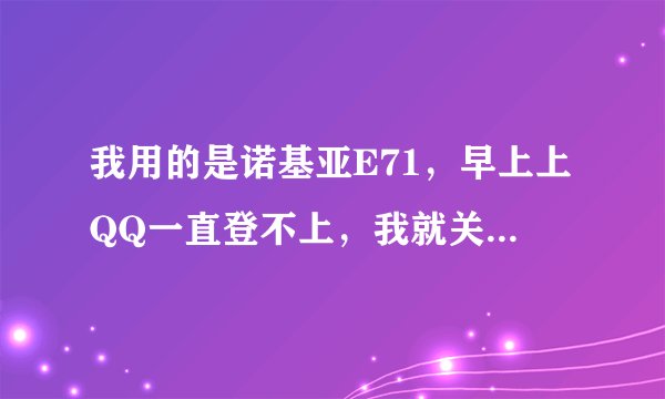 我用的是诺基亚E71，早上上QQ一直登不上，我就关机打算再开机，但后来就算开了屏幕亮一会就暗了，一直打不
