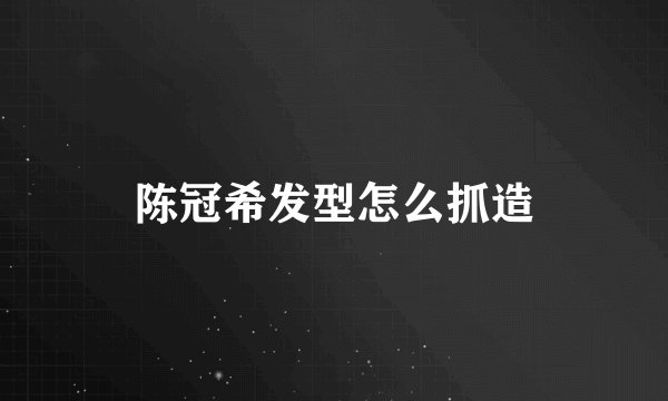 陈冠希发型怎么抓造