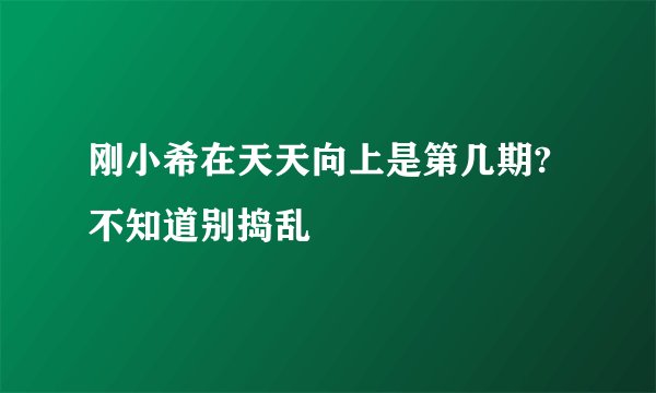 刚小希在天天向上是第几期?不知道别捣乱