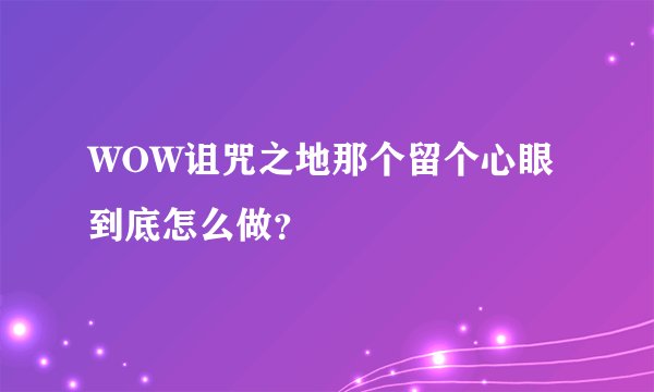 WOW诅咒之地那个留个心眼到底怎么做？