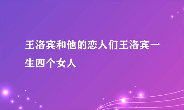 王洛宾和他的恋人们王洛宾一生四个女人