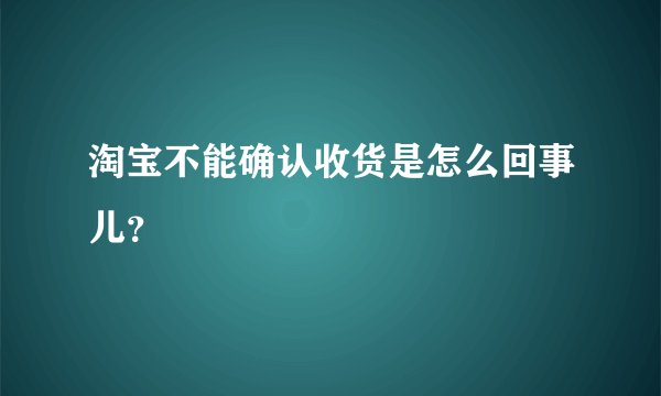 淘宝不能确认收货是怎么回事儿？