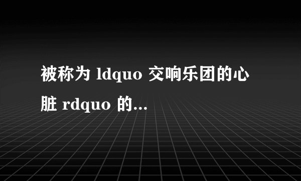 被称为 ldquo 交响乐团的心脏 rdquo 的是什么?