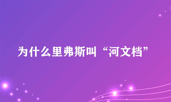 为什么里弗斯叫“河文档”