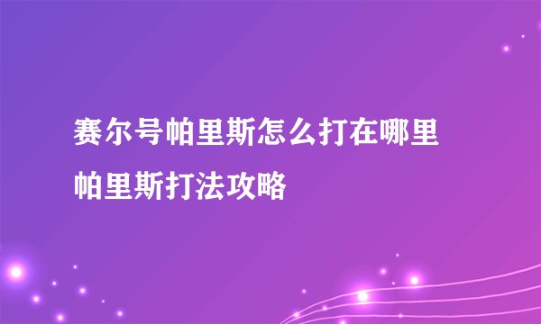 赛尔号帕里斯怎么打在哪里 帕里斯打法攻略