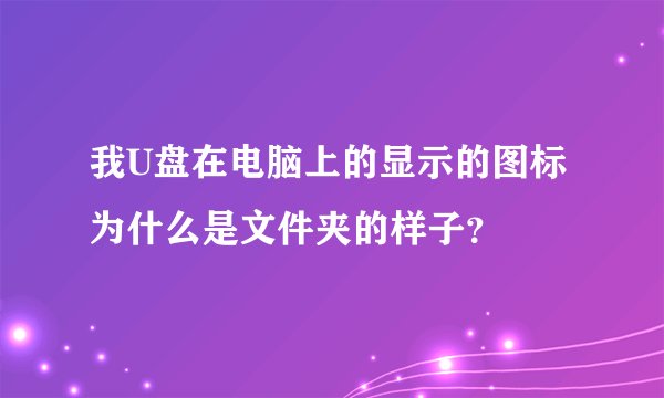 我U盘在电脑上的显示的图标为什么是文件夹的样子？