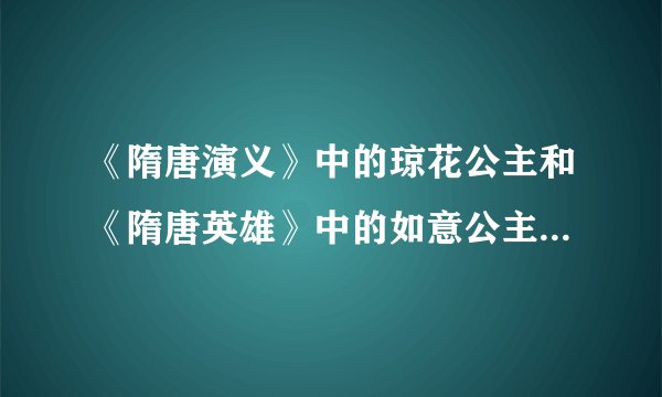 《隋唐演义》中的琼花公主和《隋唐英雄》中的如意公主在历史上是描写的一个人吗