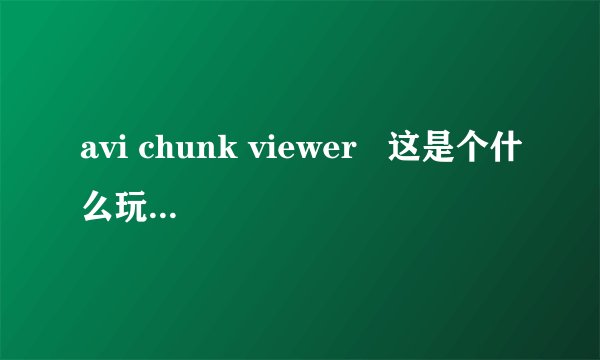 avi chunk viewer   这是个什么玩意 ????