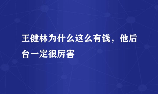 王健林为什么这么有钱，他后台一定很厉害