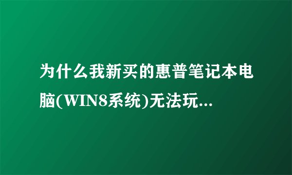 为什么我新买的惠普笔记本电脑(WIN8系统)无法玩黄金岛游戏